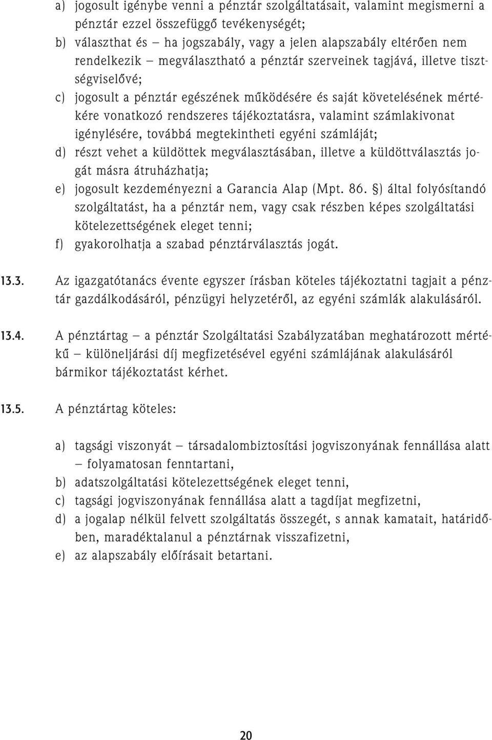 számlakivonat igénylésére, továbbá megtekintheti egyéni számláját; d) részt vehet a küldöttek megválasztásában, illetve a küldöttválasztás jogát másra átruházhatja; e) jogosult kezdeményezni a