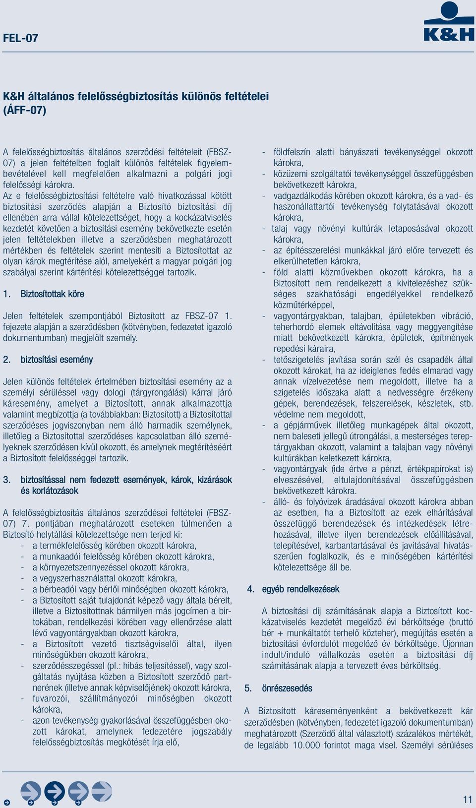 Az e felelősségbiztosítási feltételre való hivatkozással kötött biztosítási szerződés alapján a Biztosító biztosítási díj ellenében arra vállal kötelezettséget, hogy a kockázatviselés kezdetét