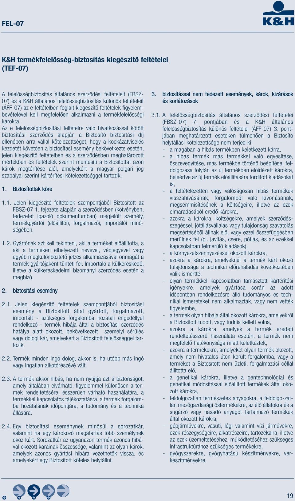 Az e felelősségbiztosítási feltételre való hivatkozással kötött biztosítási szerződés alapján a Biztosító biztosítási díj ellenében arra vállal kötelezettséget, hogy a kockázatviselés kezdetét