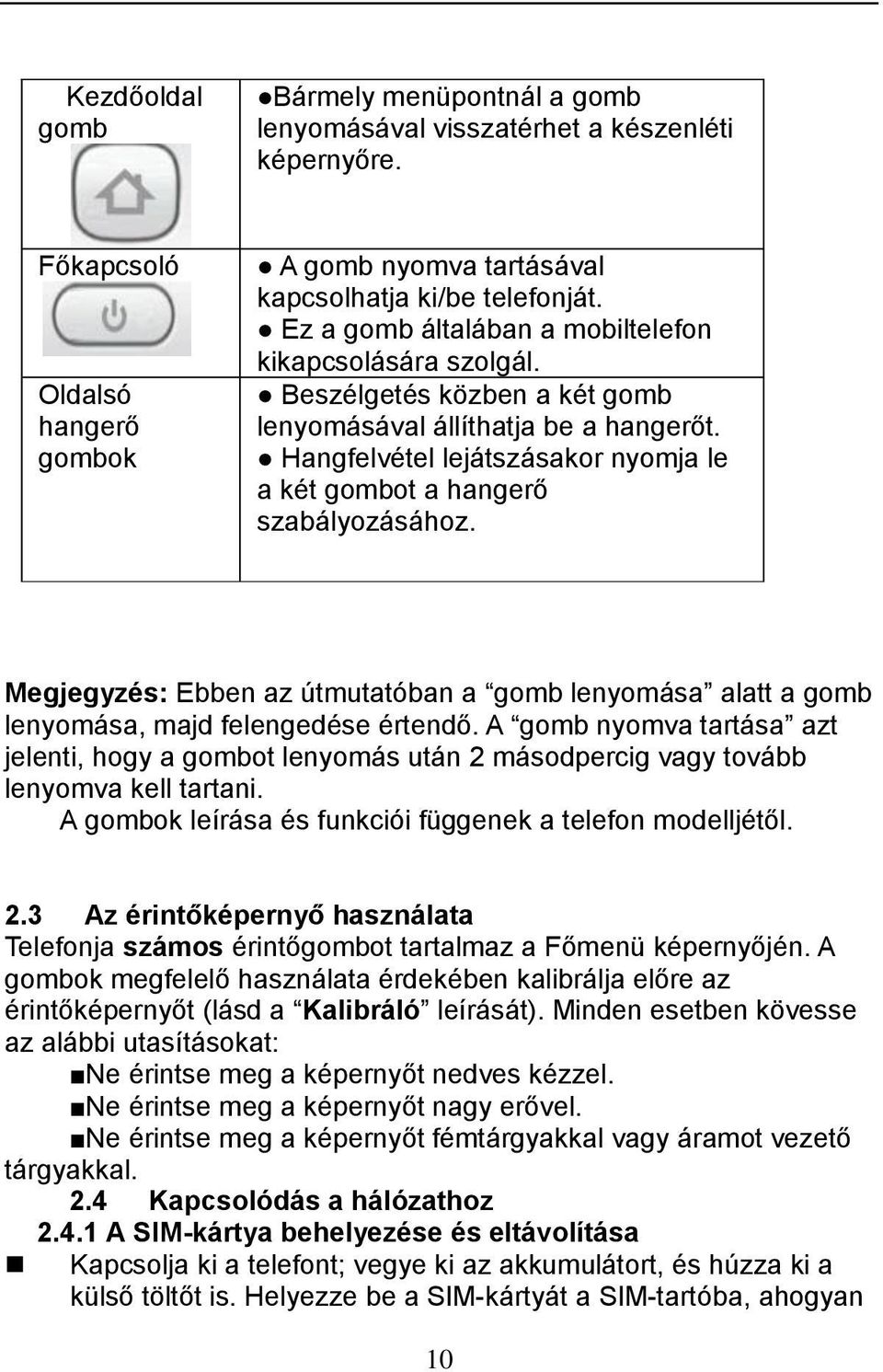 Hangfelvétel lejátszásakor nyomja le a két gombot a hangerő szabályozásához. Megjegyzés: Ebben az útmutatóban a gomb lenyomása alatt a gomb lenyomása, majd felengedése értendő.