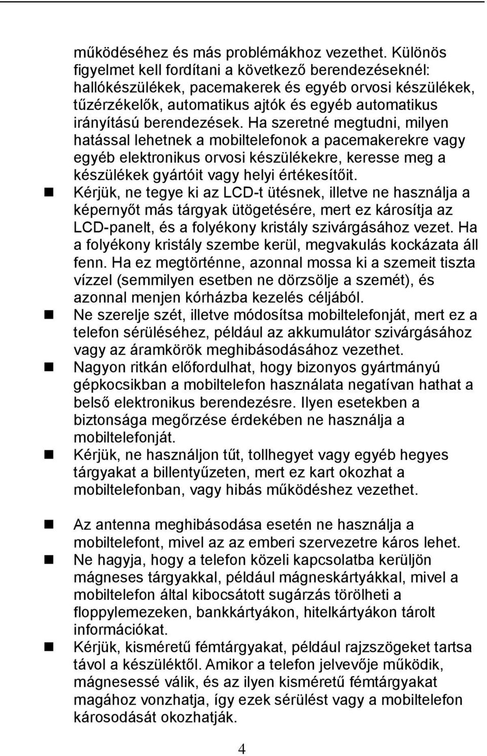 Ha szeretné megtudni, milyen hatással lehetnek a mobiltelefonok a pacemakerekre vagy egyéb elektronikus orvosi készülékekre, keresse meg a készülékek gyártóit vagy helyi értékesítőit.