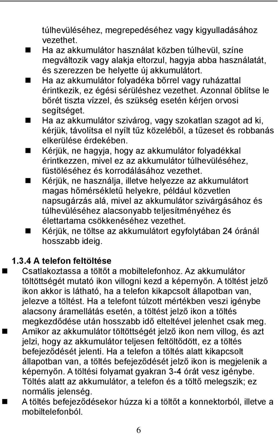 Ha az akkumulátor folyadéka bőrrel vagy ruházattal érintkezik, ez égési sérüléshez vezethet. Azonnal öblítse le bőrét tiszta vízzel, és szükség esetén kérjen orvosi segítséget.