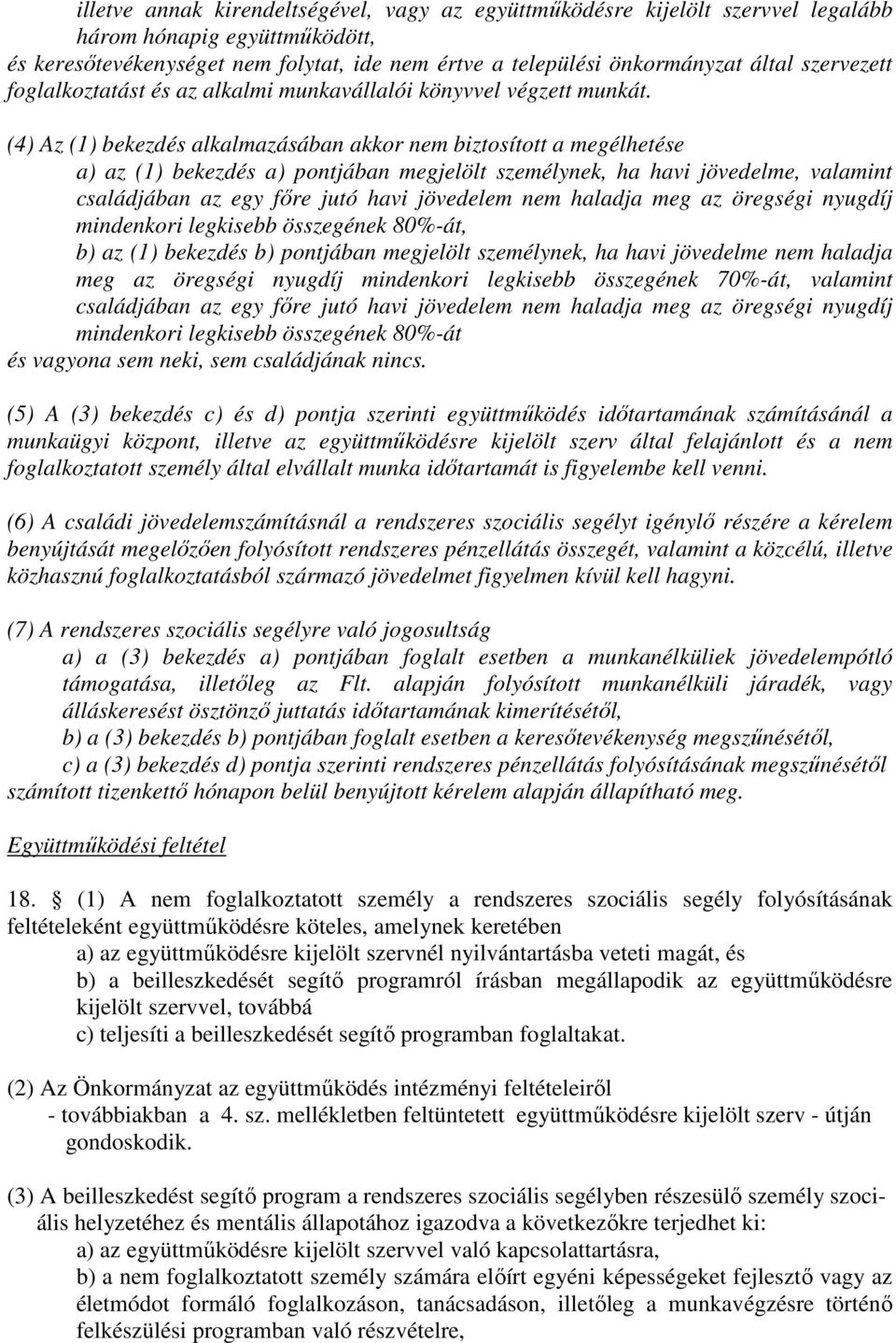 (4) Az (1) bekezdés alkalmazásában akkor nem biztosított a megélhetése a) az (1) bekezdés a) pontjában megjelölt személynek, ha havi jövedelme, valamint családjában az egy főre jutó havi jövedelem