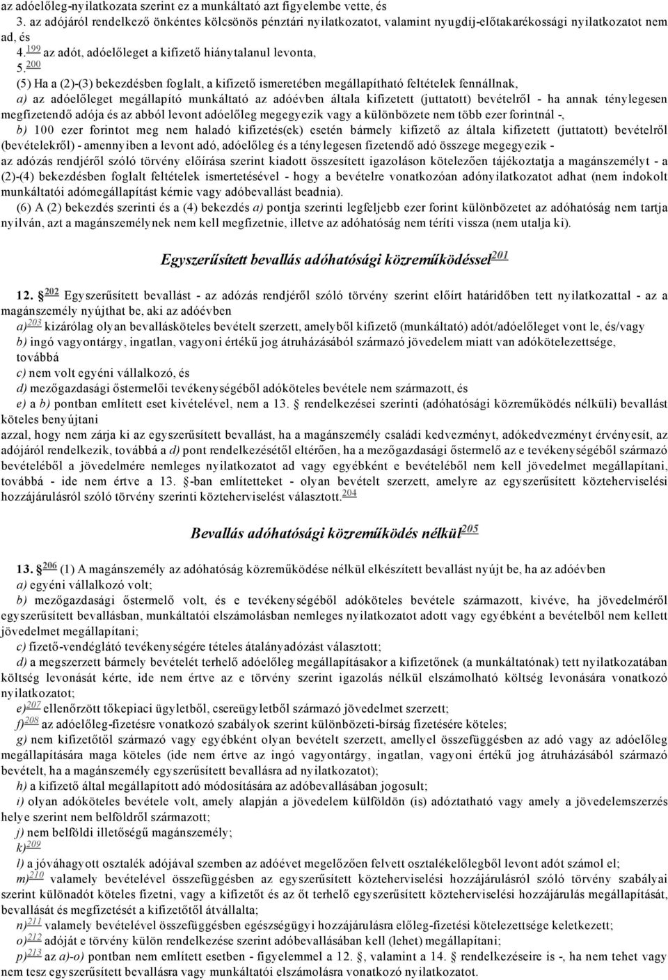 200 (5) Ha a (2) (3) bekezdésben foglalt, a kifizető ismeretében megállapítható feltételek fennállnak, a) az adóelőleget megállapító munkáltató az adóévben általa kifizetett (juttatott) bevételről ha