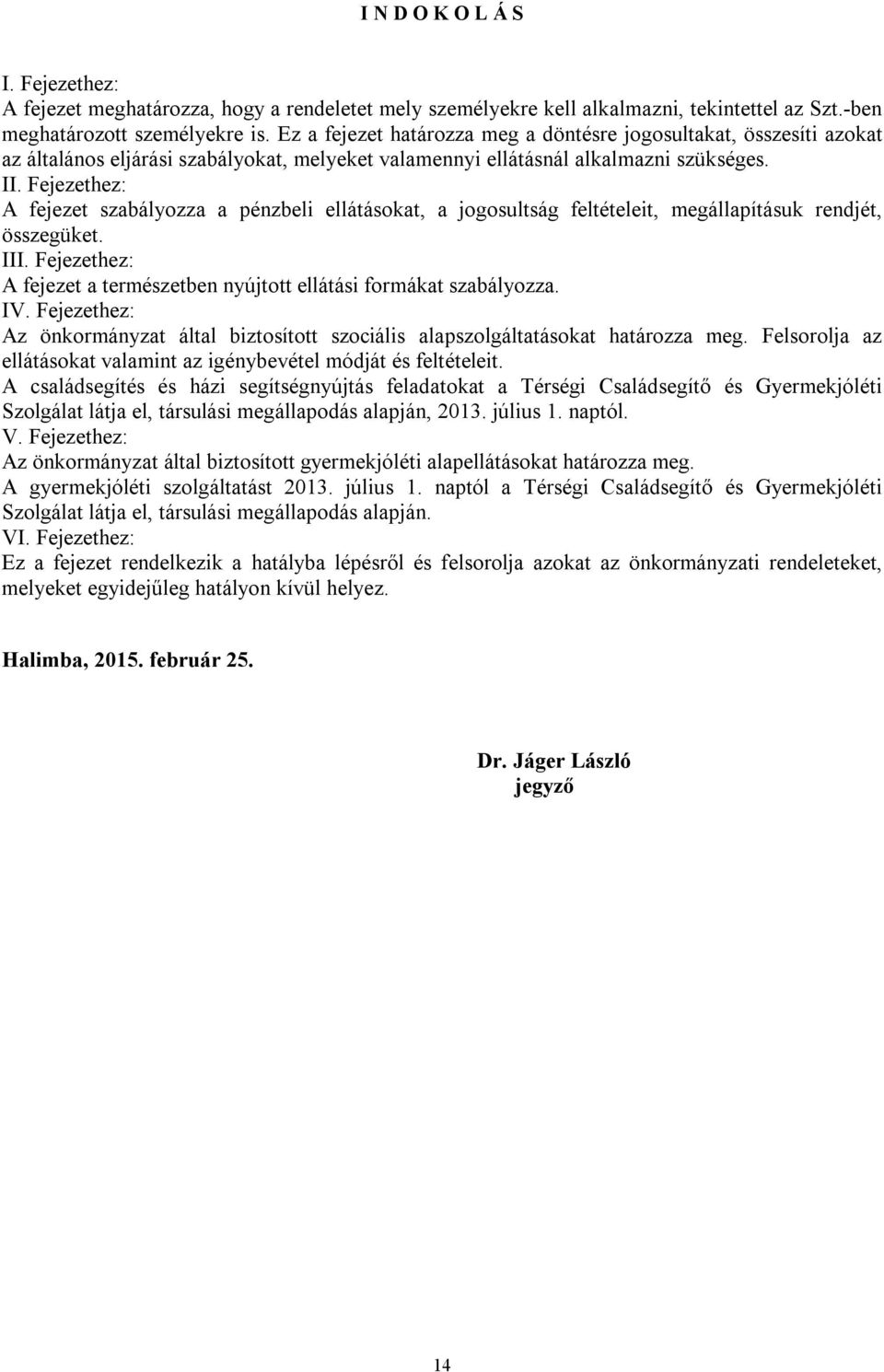 Fejezethez: A fejezet szabályozza a pénzbeli ellátásokat, a jogosultság feltételeit, megállapításuk rendjét, összegüket. III.