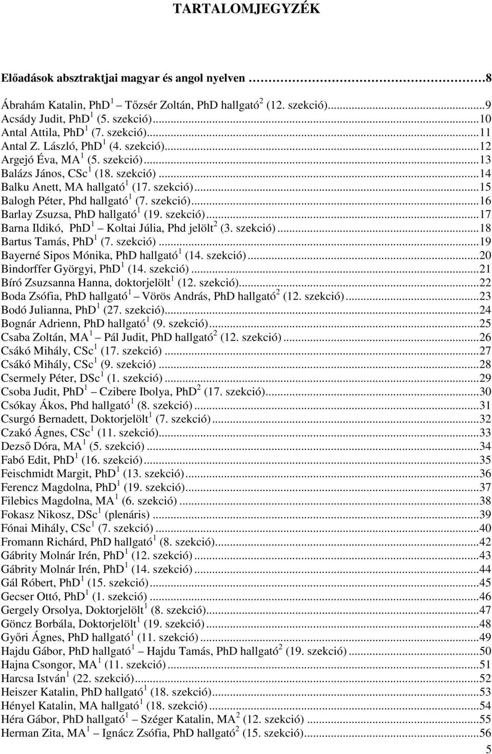 szekció)...16 Barlay Zsuzsa, PhD hallgató 1 (19. szekció)...17 Barna Ildikó, PhD 1 Koltai Júlia, Phd jelölt 2 (3. szekció)...18 Bartus Tamás, PhD 1 (7. szekció)...19 Bayerné Sipos Mónika, PhD hallgató 1 (14.