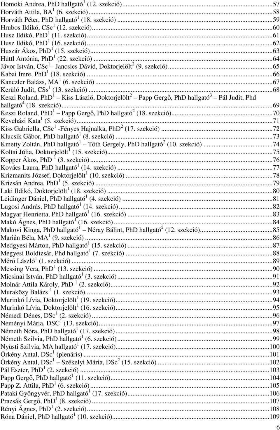 szekció)...66 Kanczler Balázs, MA 1 (6. szekció)...67 Kerülő Judit, CSs 1 (13. szekció)...68 Keszi Roland, PhD 1 Kiss László, Doktorjelölt 2 Papp Gergő, PhD hallgató 3 Pál Judit, Phd hallgató 4 (18.