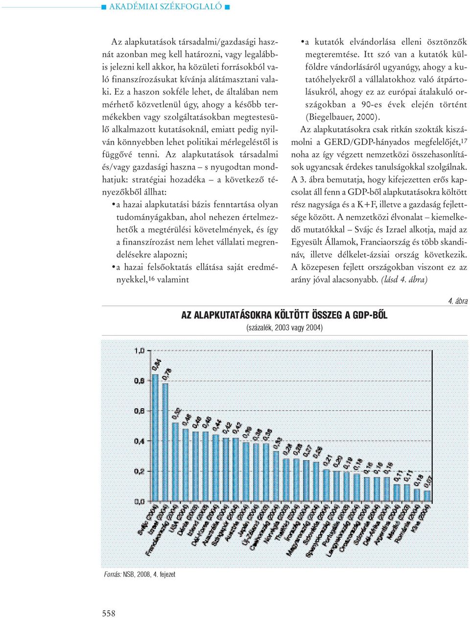 Ez a haszon sokféle lehet, de általában nem mérhetõ közvetlenül úgy, ahogy a késõbb termékekben vagy szolgáltatásokban megtestesülõ alkalmazott kutatásoknál, emiatt pedig nyilván könnyebben lehet