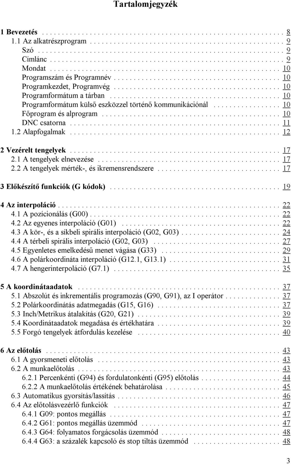 1 A tengelyek elnevezése... 17 2.2 A tengelyek mérték-, és ikremensrendszere... 17 3 Előkészítő funkciók (G kódok)... 19 4 Az interpoláció... 22 4.1 A pozícionálás (G00)... 22 4.2 Az egyenes interpoláció (G01).