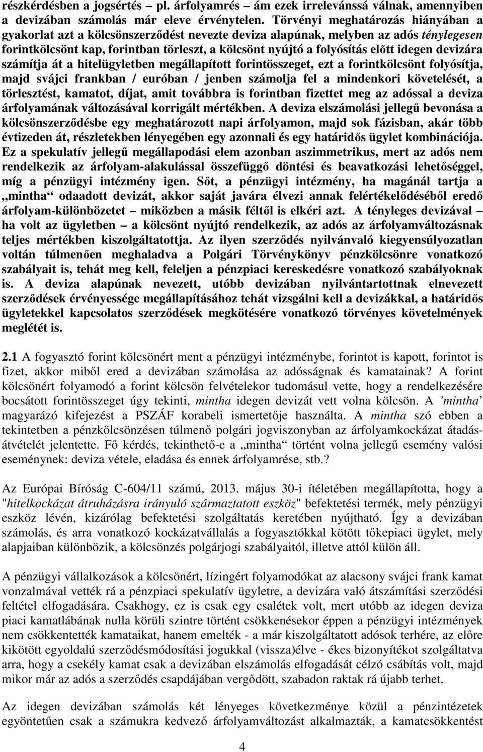 idegen devizára számítja át a hitelügyletben megállapított forintösszeget, ezt a forintkölcsönt folyósítja, majd svájci frankban / euróban / jenben számolja fel a mindenkori követelését, a