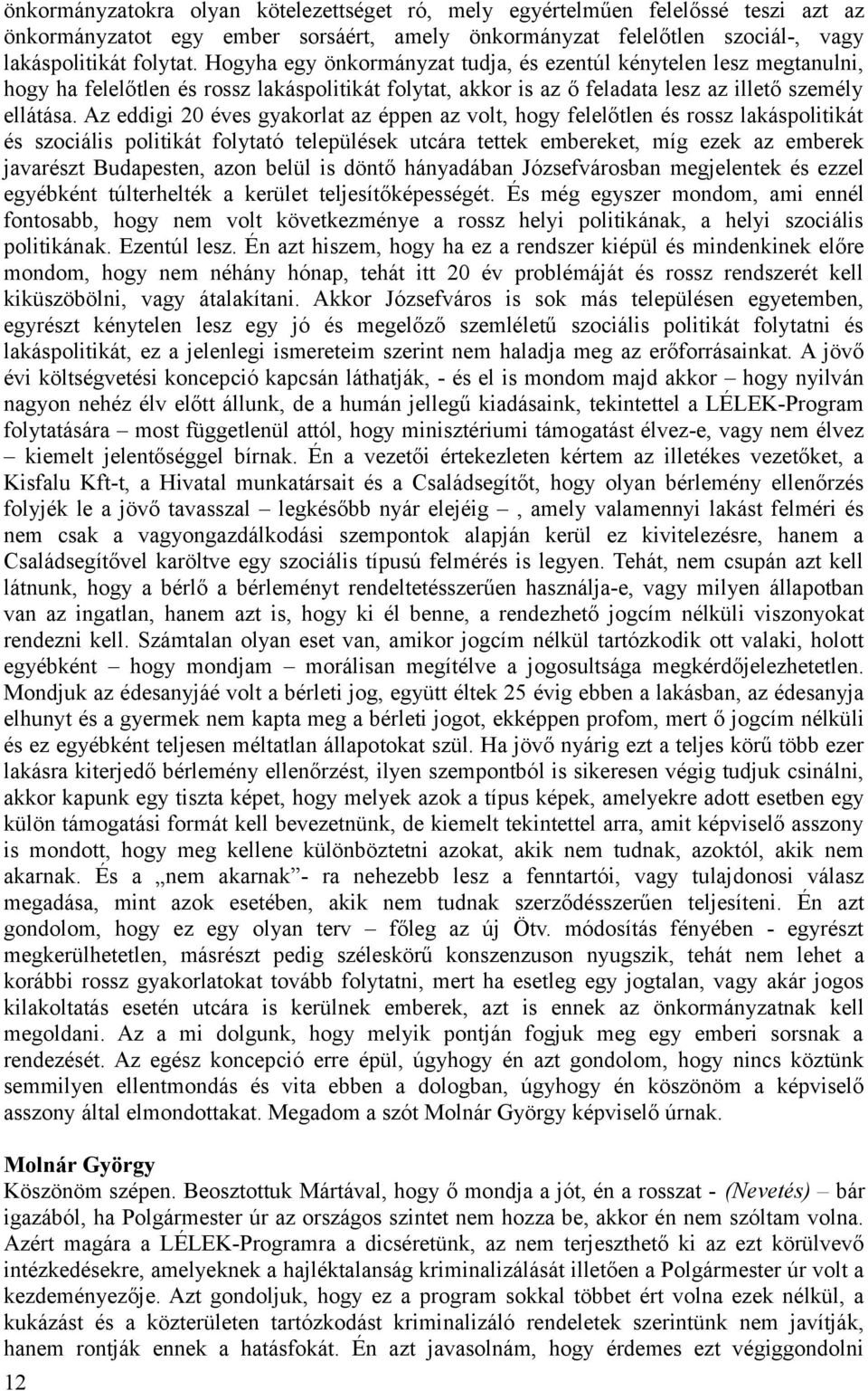 Az eddigi 20 éves gyakorlat az éppen az volt, hogy felelőtlen és rossz lakáspolitikát és szociális politikát folytató települések utcára tettek embereket, míg ezek az emberek javarészt Budapesten,