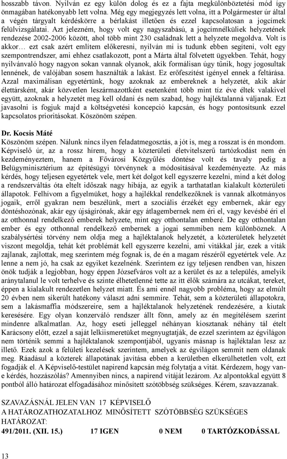 Azt jelezném, hogy volt egy nagyszabású, a jogcímnélküliek helyzetének rendezése 2002-2006 között, ahol több mint 230 családnak lett a helyzete megoldva.