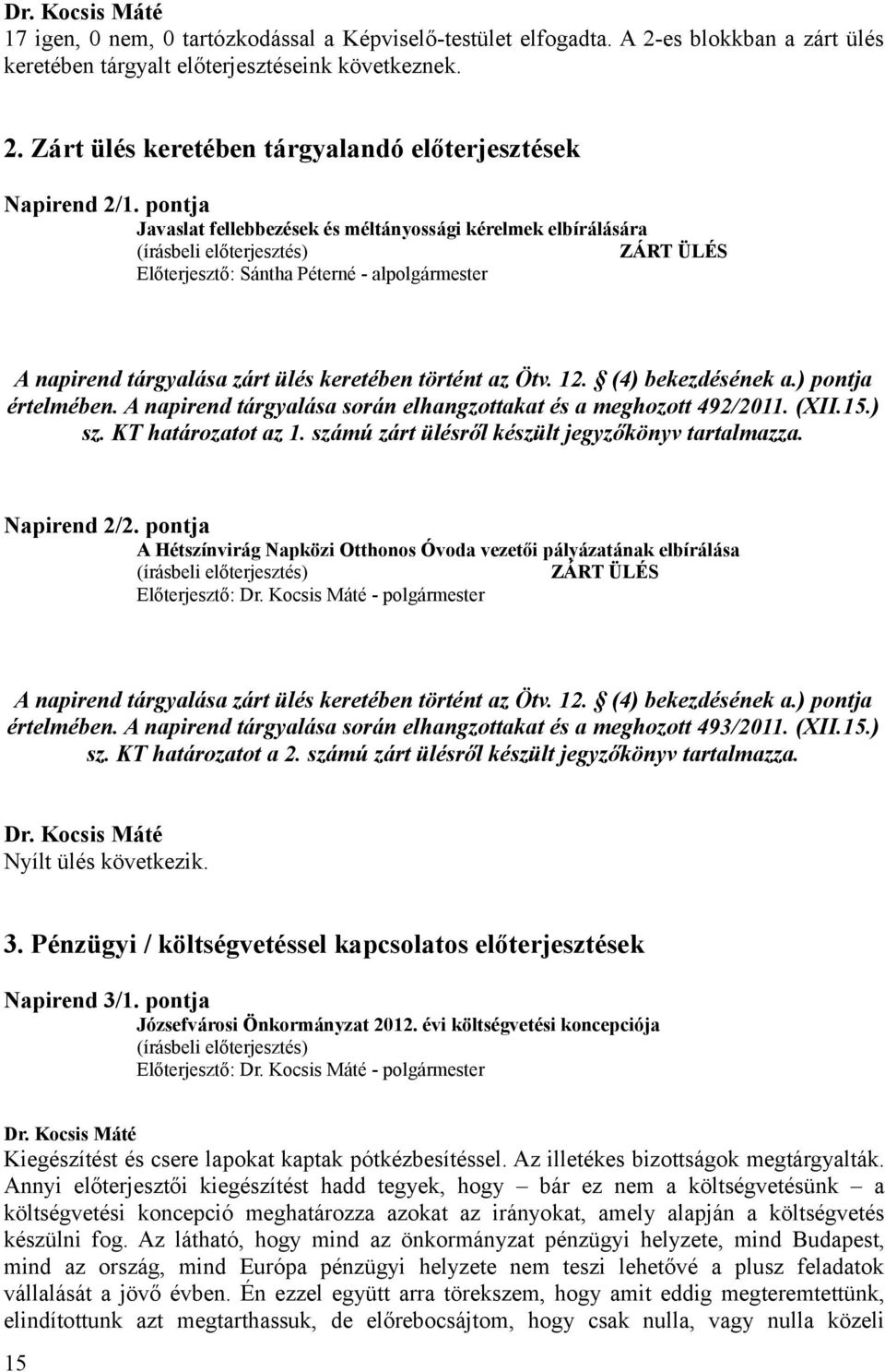 (4) bekezdésének a.) pontja értelmében. A napirend tárgyalása során elhangzottakat és a meghozott 492/2011. (XII.15.) sz. KT határozatot az 1. számú zárt ülésről készült jegyzőkönyv tartalmazza.