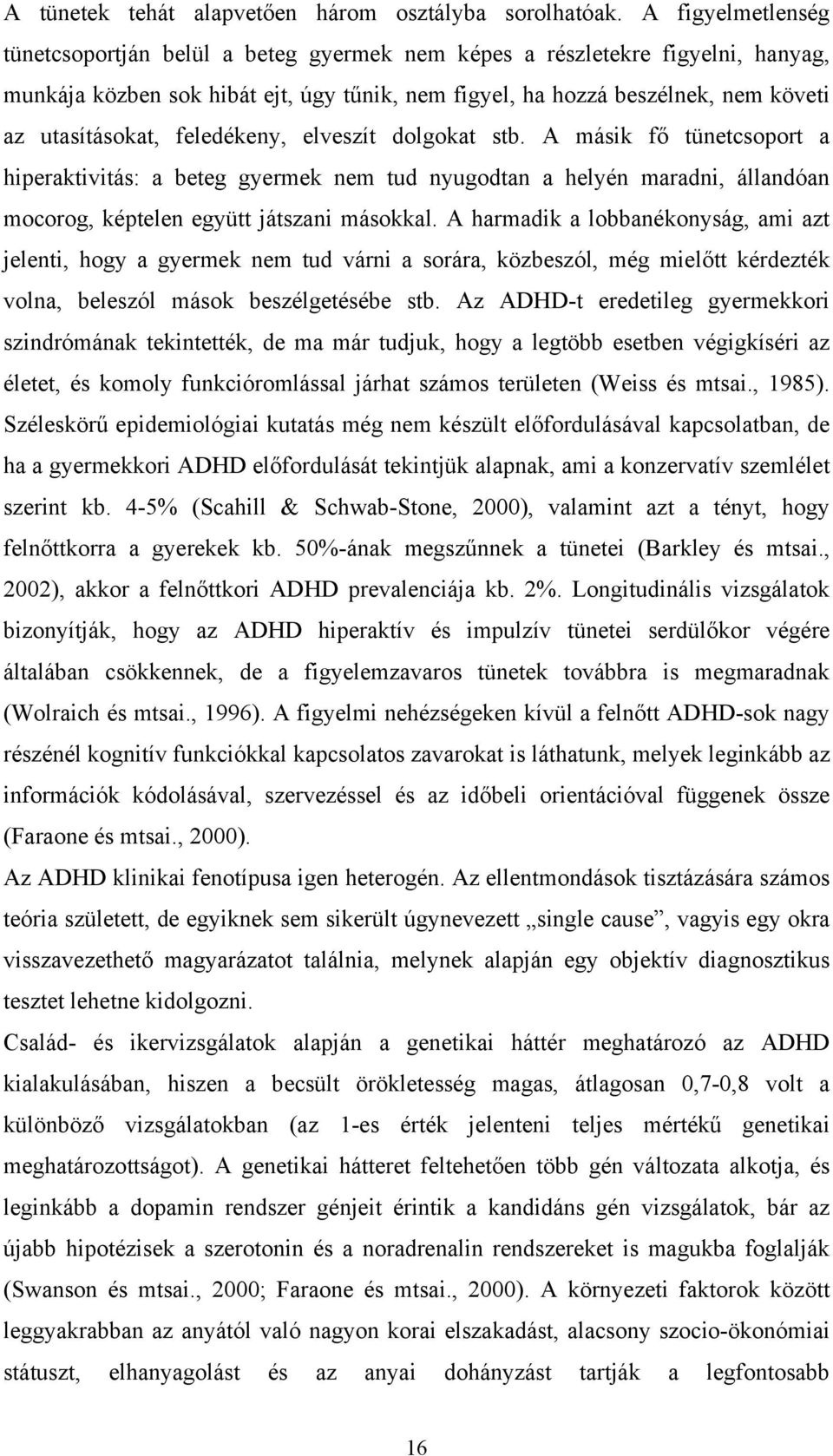 feledékeny, elveszít dolgokat stb. A másik fő tünetcsoport a hiperaktivitás: a beteg gyermek nem tud nyugodtan a helyén maradni, állandóan mocorog, képtelen együtt játszani másokkal.