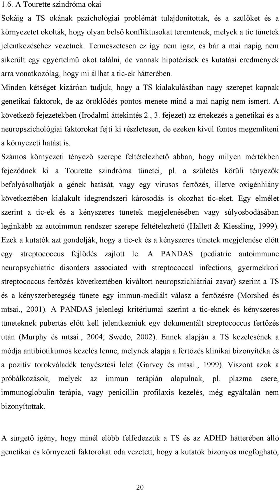 Természetesen ez így nem igaz, és bár a mai napig nem sikerült egy egyértelmű okot találni, de vannak hipotézisek és kutatási eredmények arra vonatkozólag, hogy mi állhat a tic-ek hátterében.