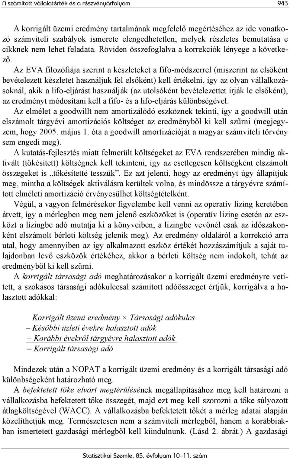 Az EVA filozófiája szerint a készleteket a fifo-módszerrel (miszerint az elsőként bevételezett készletet használjuk fel elsőként) kell értékelni, így az olyan vállalkozásoknál, akik a lifo-eljárást