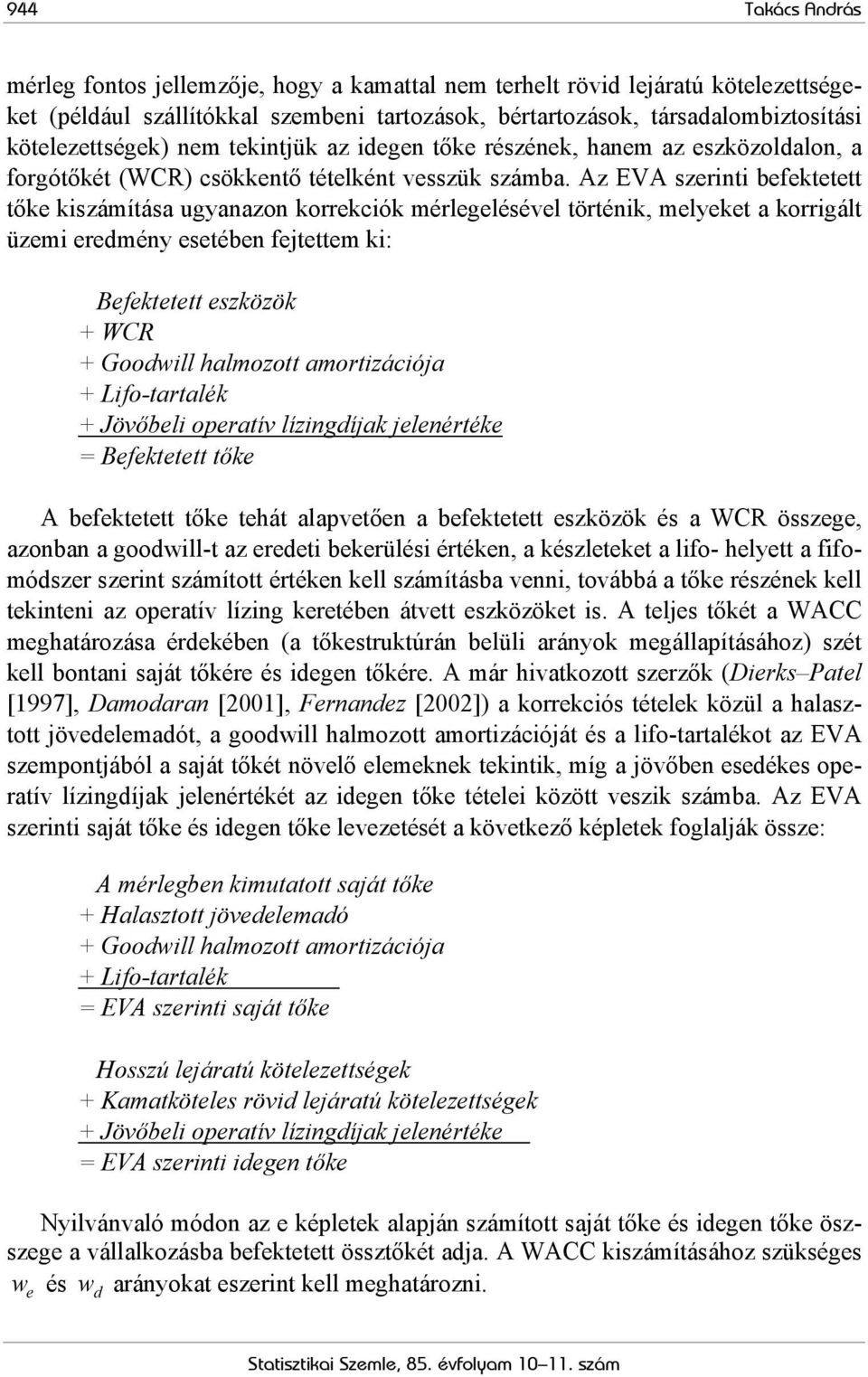 Az EVA szerinti befektetett tőke kiszámítása ugyanazon korrekciók mérlegelésével történik, melyeket a korrigált üzemi eredmény esetében feettem ki: Befektetett eszközök + WCR + Goodwill halmozott