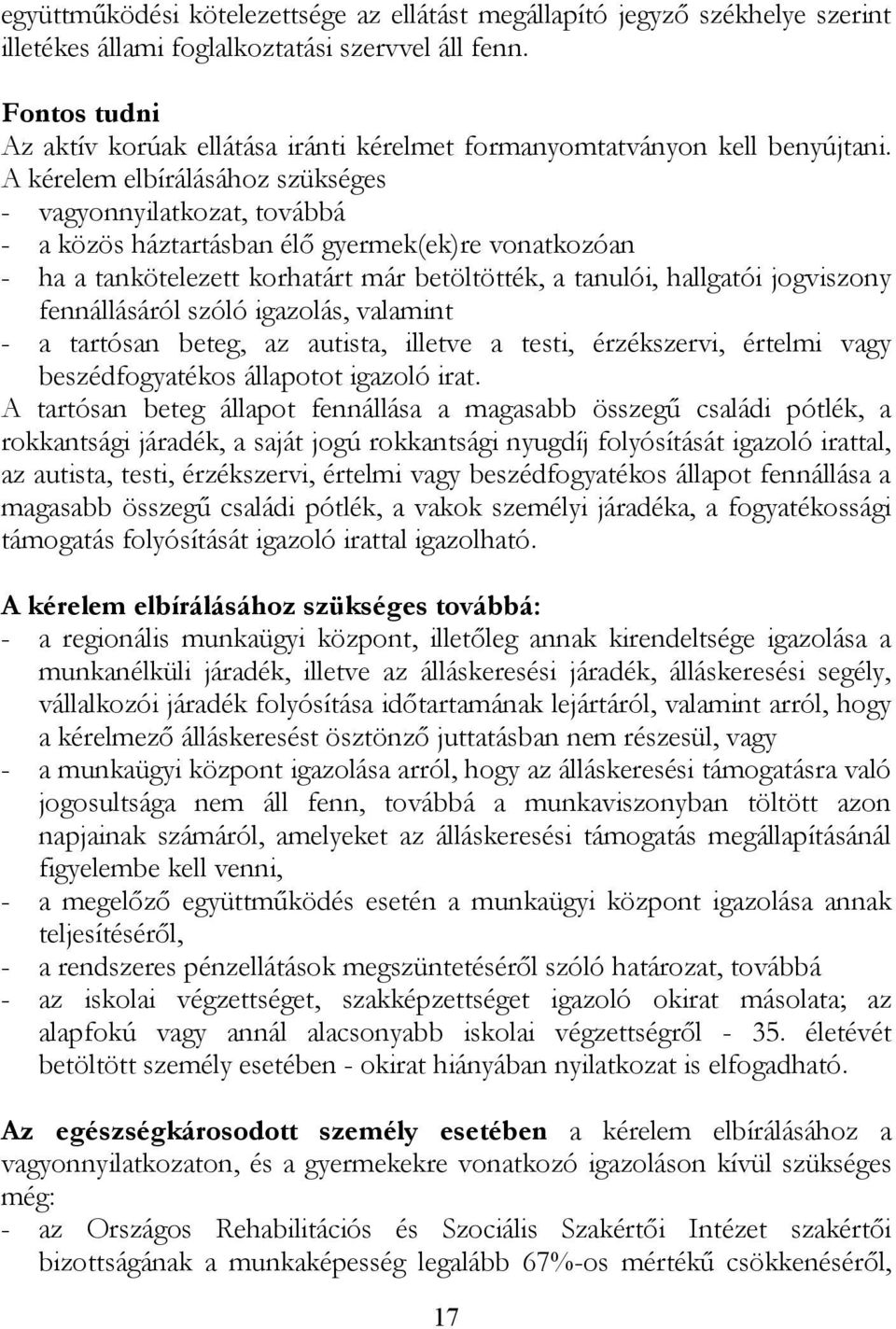 A kérelem elbírálásához szükséges - vagyonnyilatkozat, továbbá - a közös háztartásban élő gyermek(ek)re vonatkozóan - ha a tankötelezett korhatárt már betöltötték, a tanulói, hallgatói jogviszony