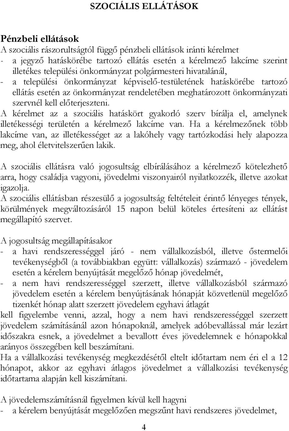 szervnél kell előterjeszteni. A kérelmet az a szociális hatáskört gyakorló szerv bírálja el, amelynek illetékességi területén a kérelmező lakcíme van.