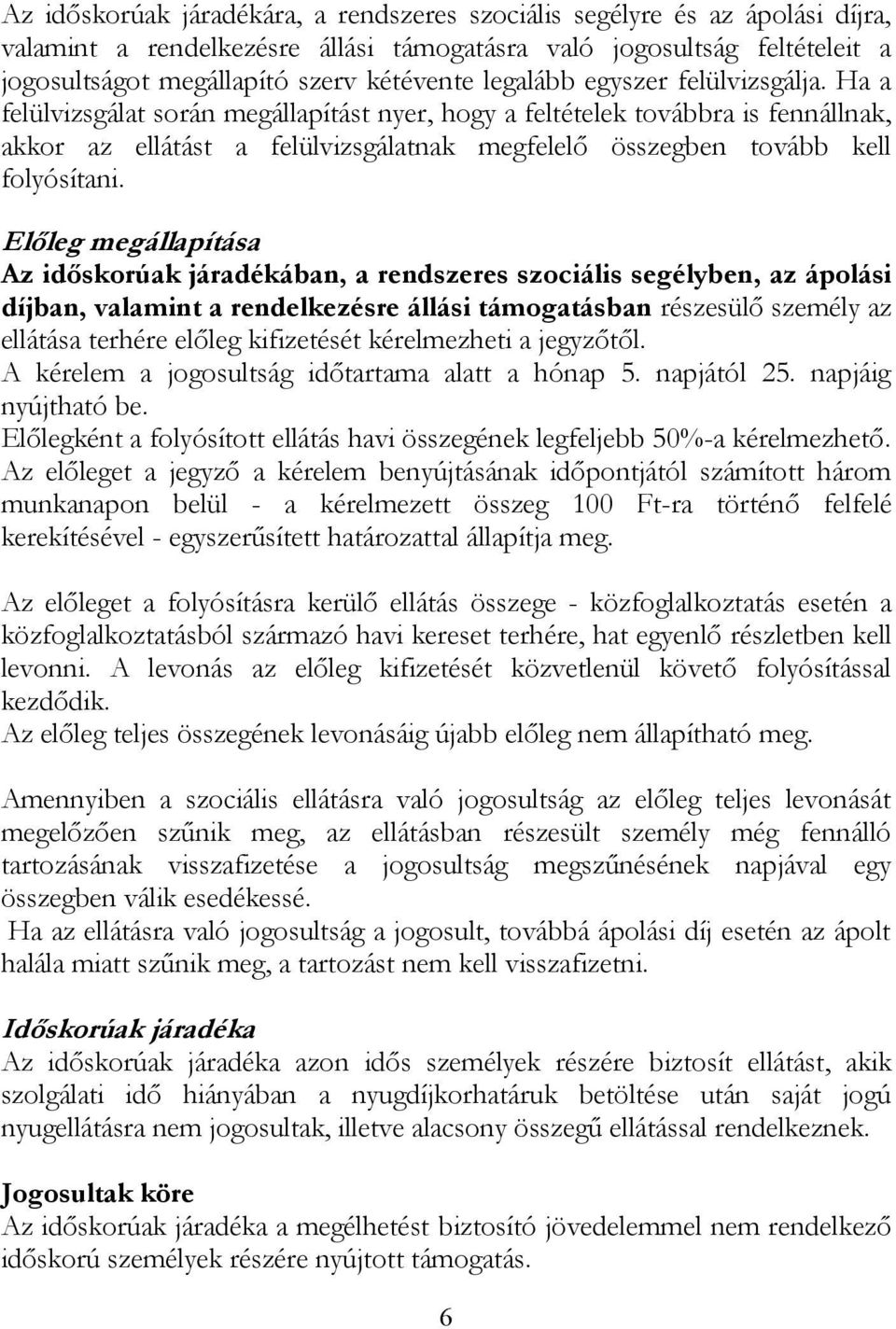 Ha a felülvizsgálat során megállapítást nyer, hogy a feltételek továbbra is fennállnak, akkor az ellátást a felülvizsgálatnak megfelelő összegben tovább kell folyósítani.