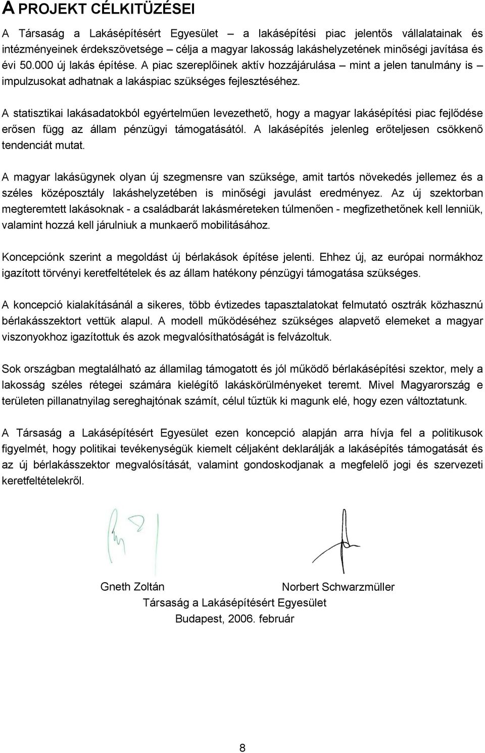 A statisztikai lakásadatokból egyértelműen levezethető, hogy a magyar lakásépítési piac fejlődése erősen függ az állam pénzügyi támogatásától.