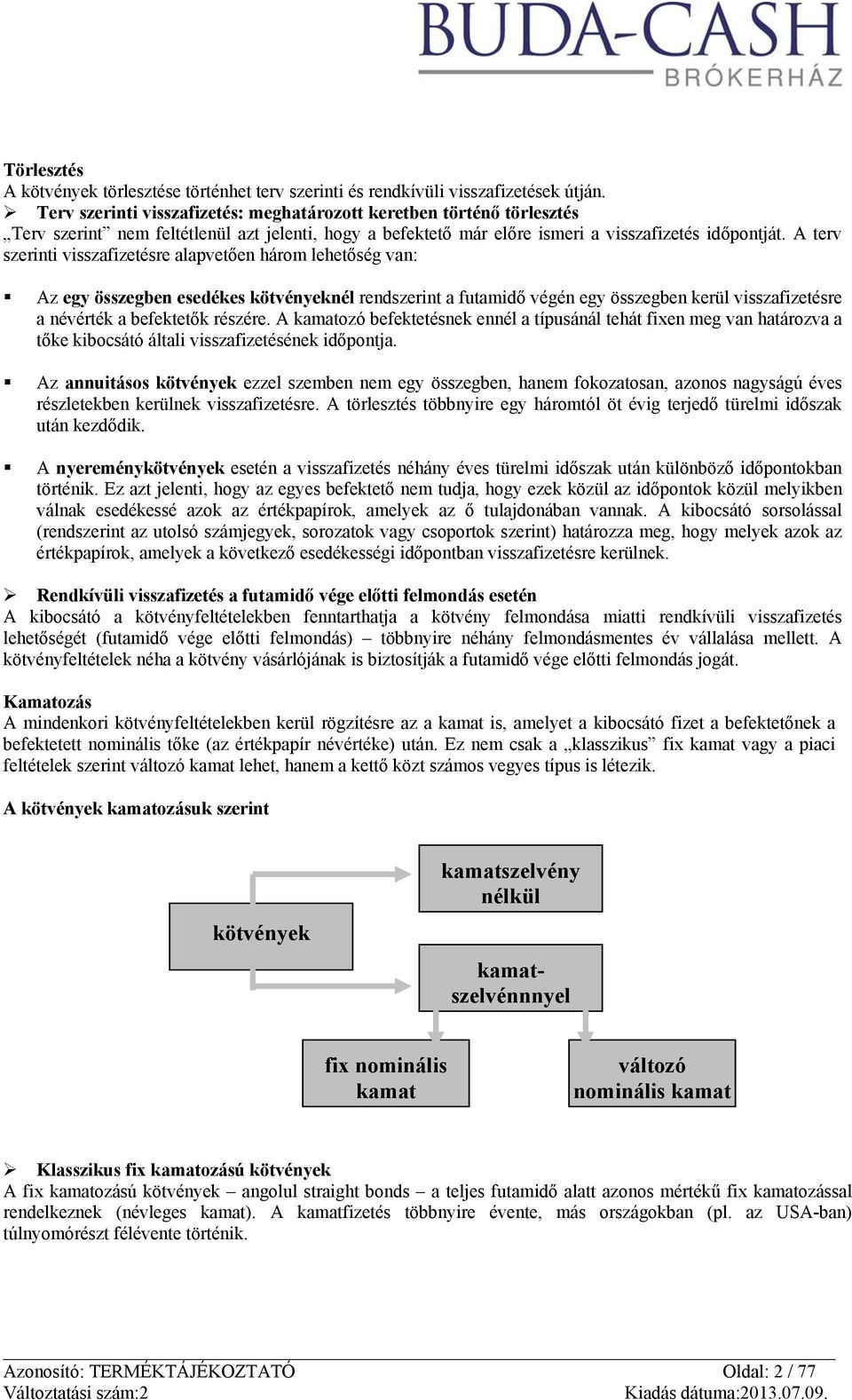 A terv szerinti visszafizetésre alapvetően három lehetőség van: Az egy összegben esedékes kötvényeknél rendszerint a futamidő végén egy összegben kerül visszafizetésre a névérték a befektetők részére.