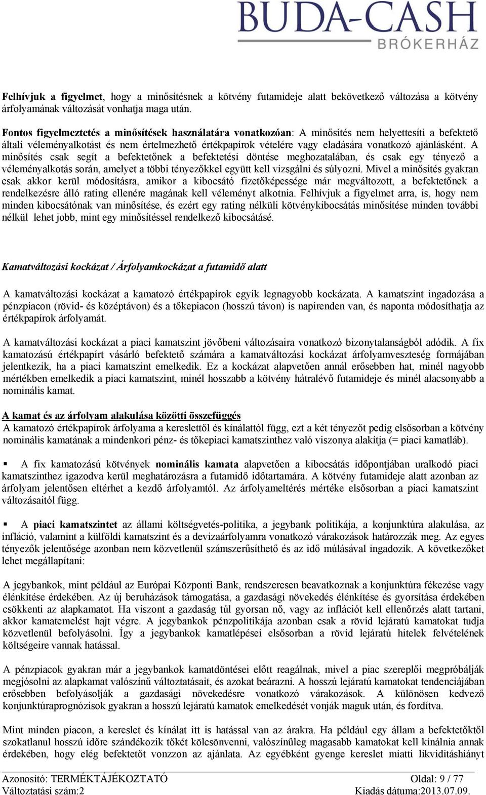 ajánlásként. A minősítés csak segít a befektetőnek a befektetési döntése meghozatalában, és csak egy tényező a véleményalkotás során, amelyet a többi tényezőkkel együtt kell vizsgálni és súlyozni.