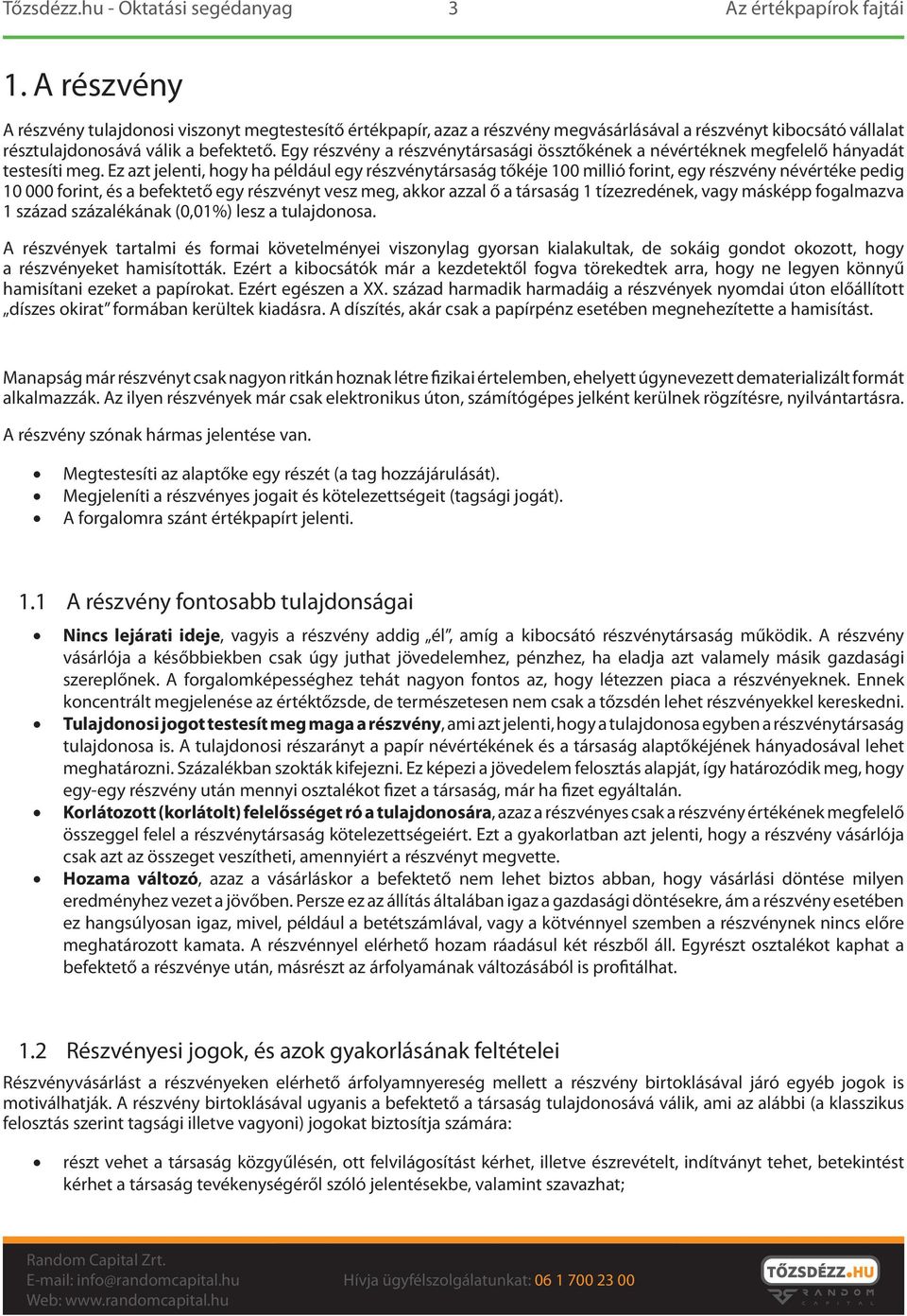 Ez azt jelenti, hogy ha például egy részvénytársaság tőkéje 100 millió forint, egy részvény névértéke pedig 10 000 forint, és a befektető egy részvényt vesz meg, akkor azzal ő a társaság 1