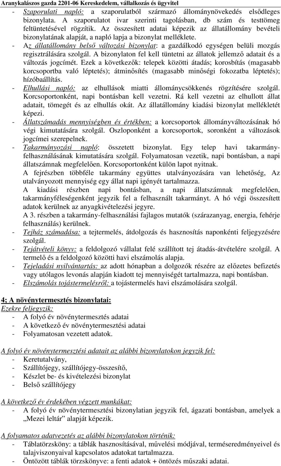 - Az állatállomány belső változási bizonylat: a gazdálkodó egységen belüli mozgás regisztrálására szolgál. A bizonylaton fel kell tüntetni az állatok jellemző adatait és a változás jogcímét.