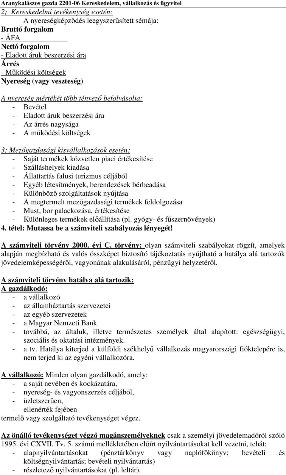 piaci értékesítése - Szálláshelyek kiadása - Állattartás falusi turizmus céljából - Egyéb létesítmények, berendezések bérbeadása - Különböző szolgáltatások nyújtása - A megtermelt mezőgazdasági