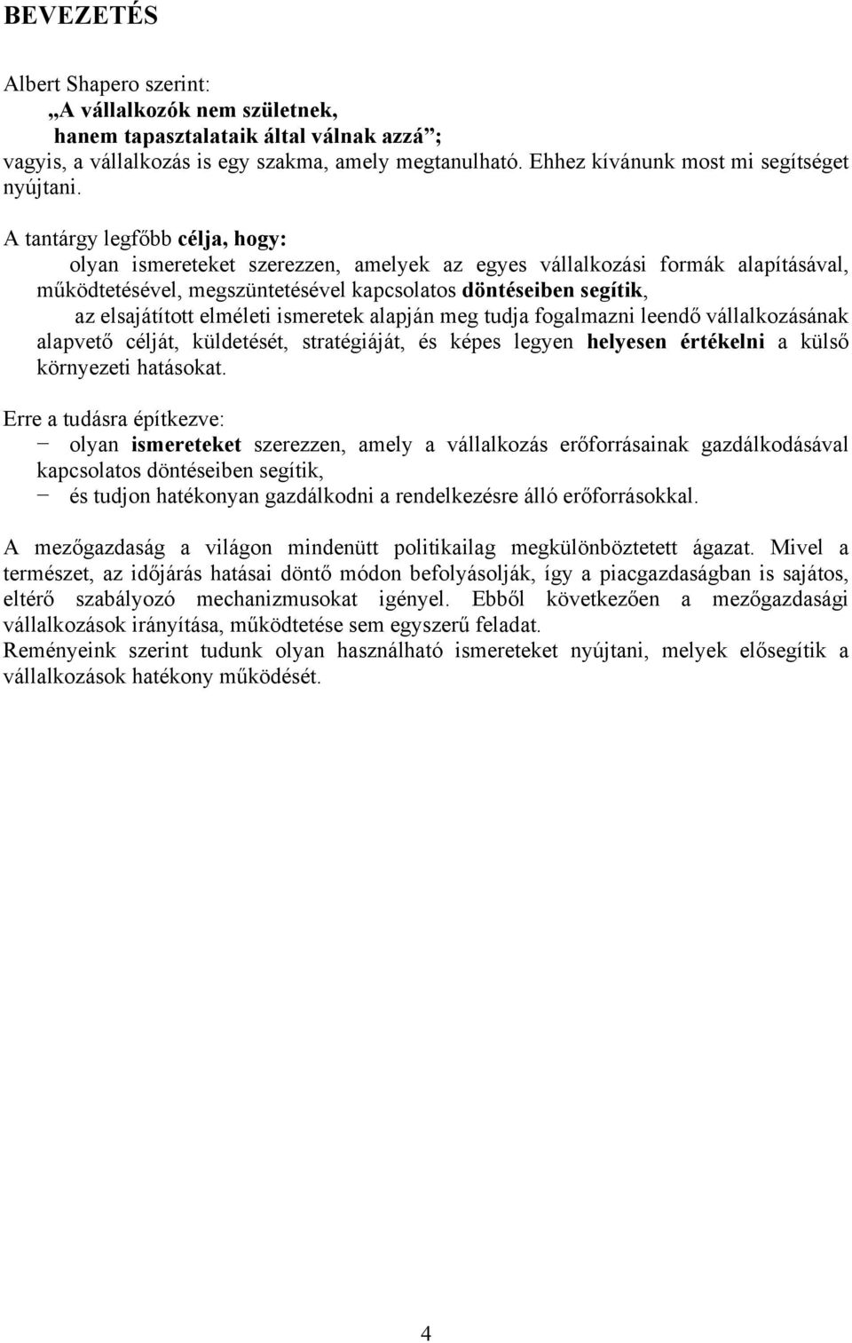 A tantárgy legfőbb célja, hogy: olyan ismereteket szerezzen, amelyek az egyes vállalkozási formák alapításával, működtetésével, megszüntetésével kapcsolatos döntéseiben segítik, az elsajátított