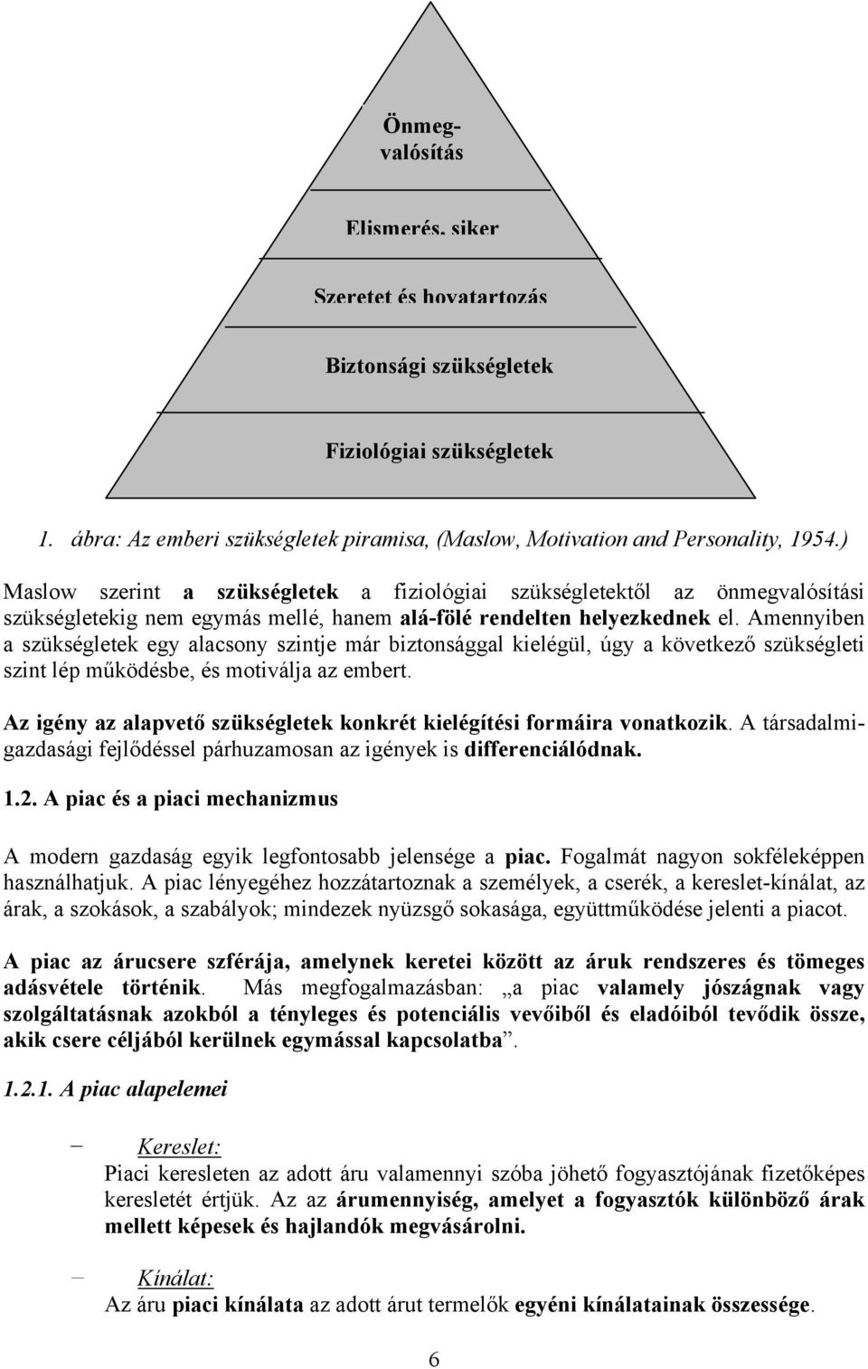 Amennyiben a szükségletek egy alacsony szintje már biztonsággal kielégül, úgy a következő szükségleti szint lép működésbe, és motiválja az embert.