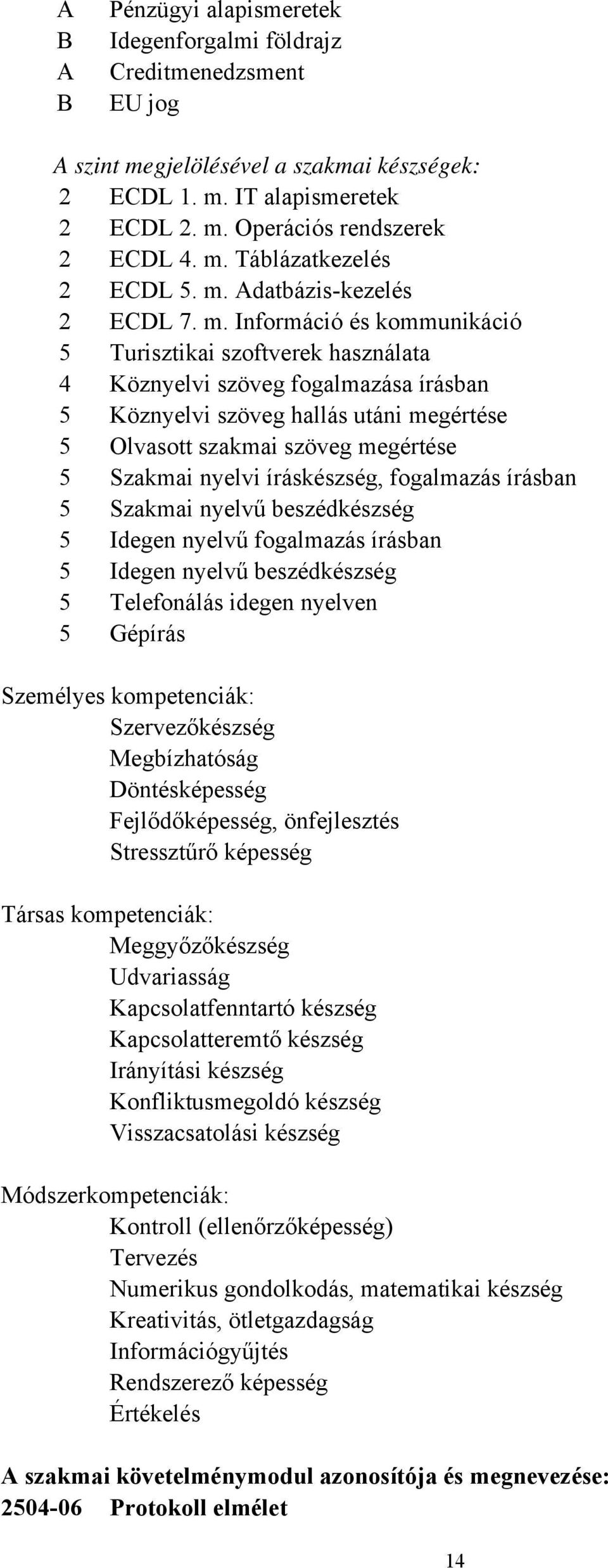 Információ és kommunikáció 5 Turisztikai szoftverek használata 4 Köznyelvi szöveg fogalmazása írásban 5 Köznyelvi szöveg hallás utáni megértése 5 Olvasott szakmai szöveg megértése 5 Szakmai nyelvi