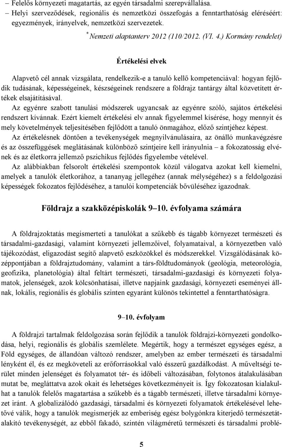 ) Kormány rendelet) Értékelési elvek Alapvető cél annak vizsgálata, rendelkezik-e a tanuló kellő kompetenciával: hogyan fejlődik tudásának, képességeinek, készségeinek rendszere a földrajz tantárgy