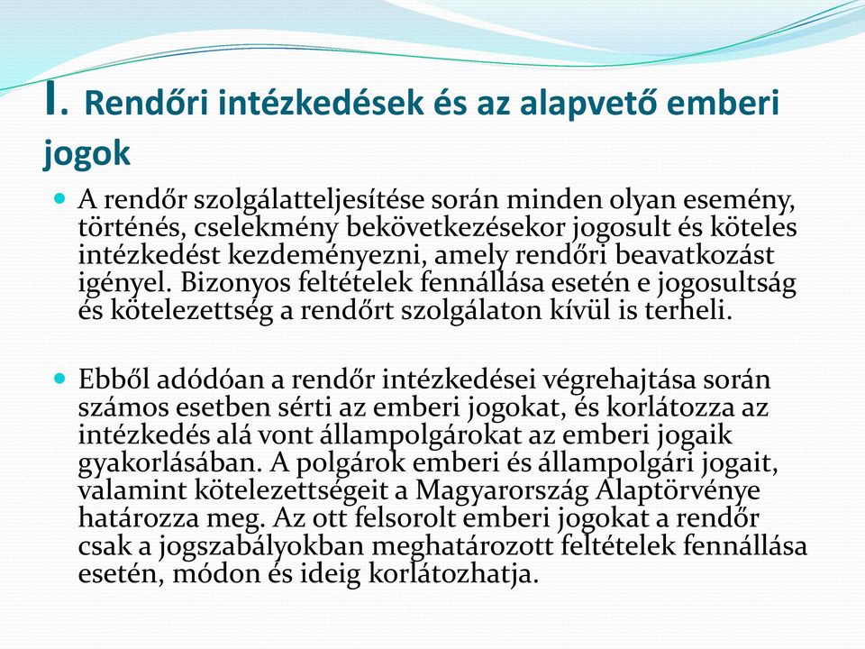 Ebből adódóan a rendőr intézkedései végrehajtása során számos esetben sérti az emberi jogokat, és korlátozza az intézkedés alá vont állampolgárokat az emberi jogaik gyakorlásában.