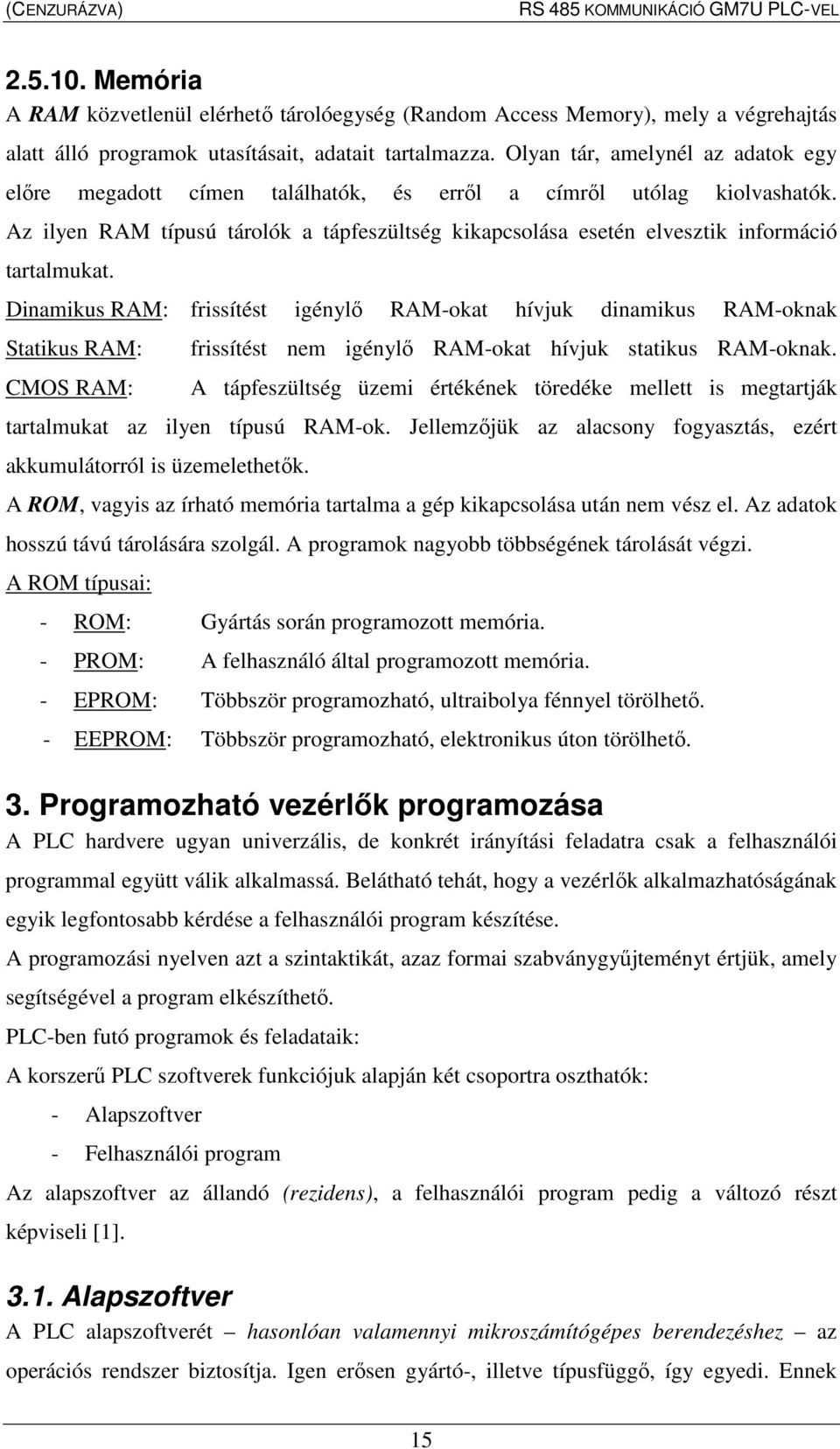 Az ilyen RAM típusú tárolók a tápfeszültség kikapcsolása esetén elvesztik információ tartalmukat.