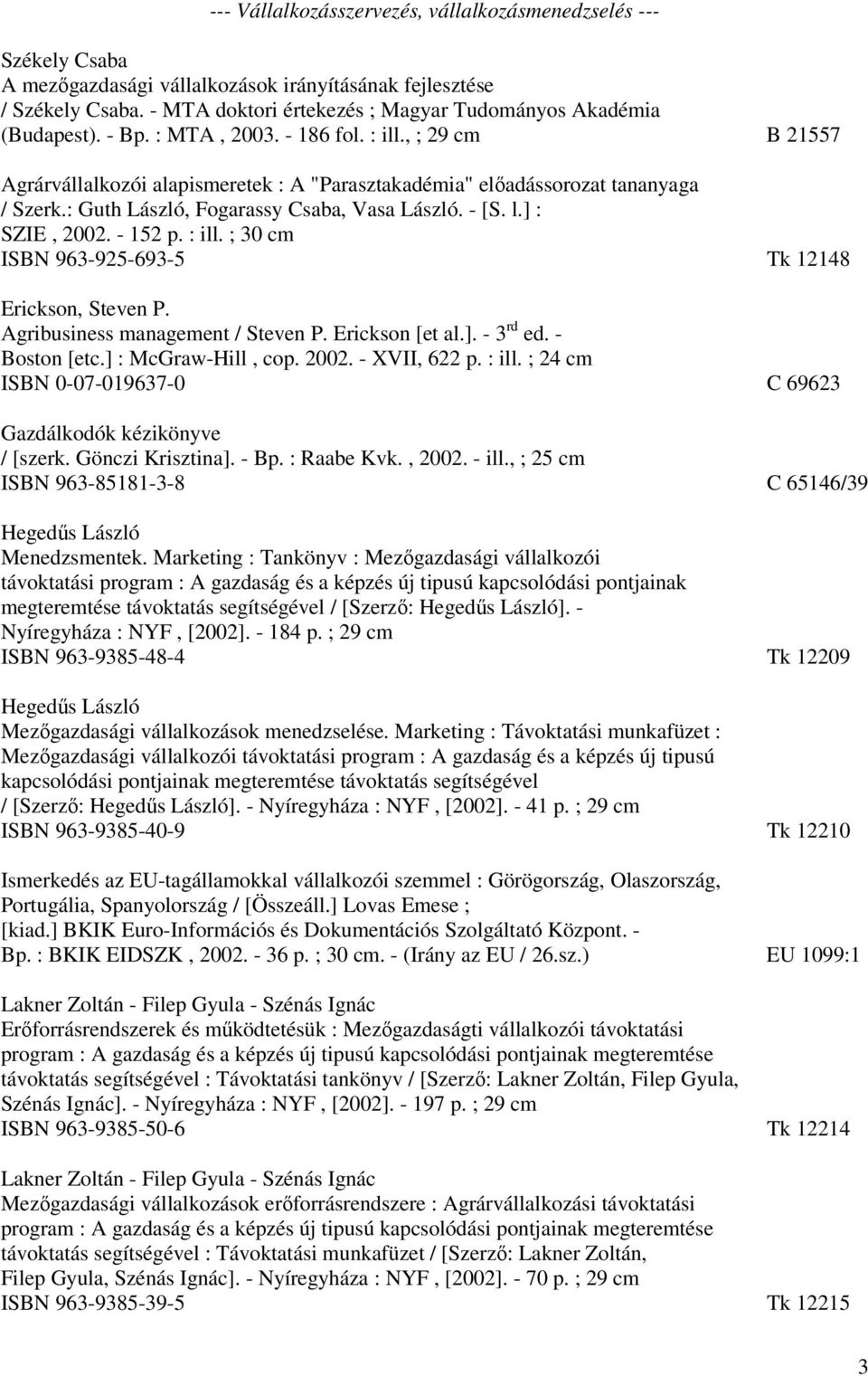 , ; 29 cm B 21557 Agrárvállalkozói alapismeretek : A "Parasztakadémia" előadássorozat tananyaga / Szerk.: Guth László, Fogarassy Csaba, Vasa László. - [S. l.] : SZIE, 2002. - 152 p. : ill.