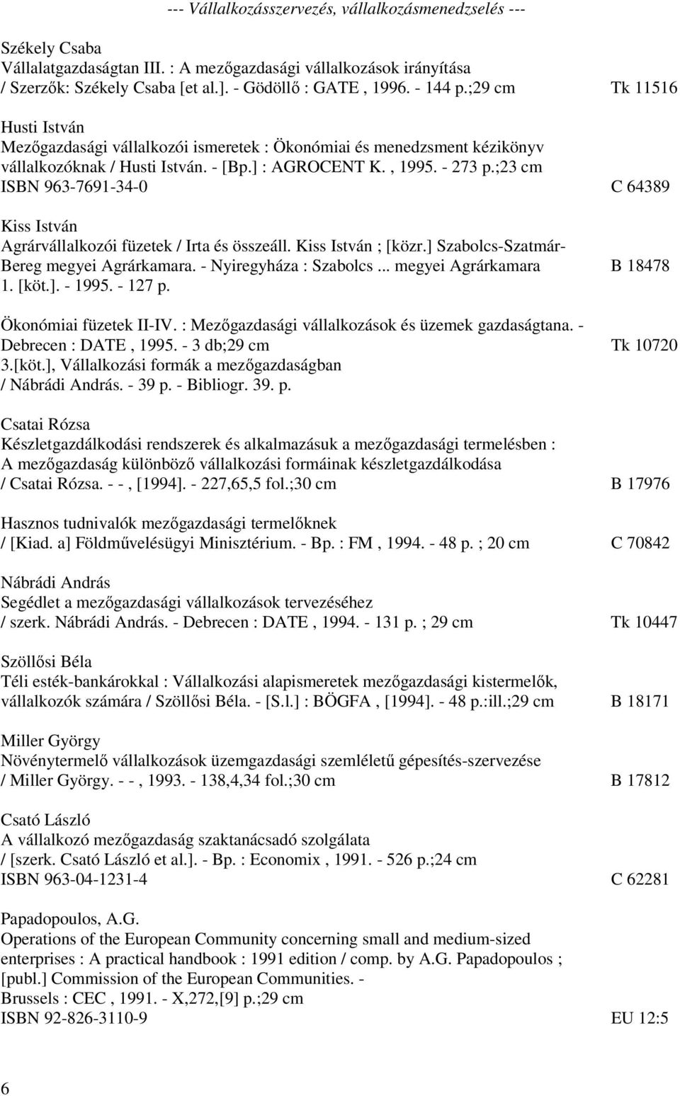 ;23 cm ISBN 963-7691-34-0 C 64389 Kiss István Agrárvállalkozói füzetek / Irta és összeáll. Kiss István ; [közr.] Szabolcs-Szatmár- Bereg megyei Agrárkamara. - Nyiregyháza : Szabolcs.