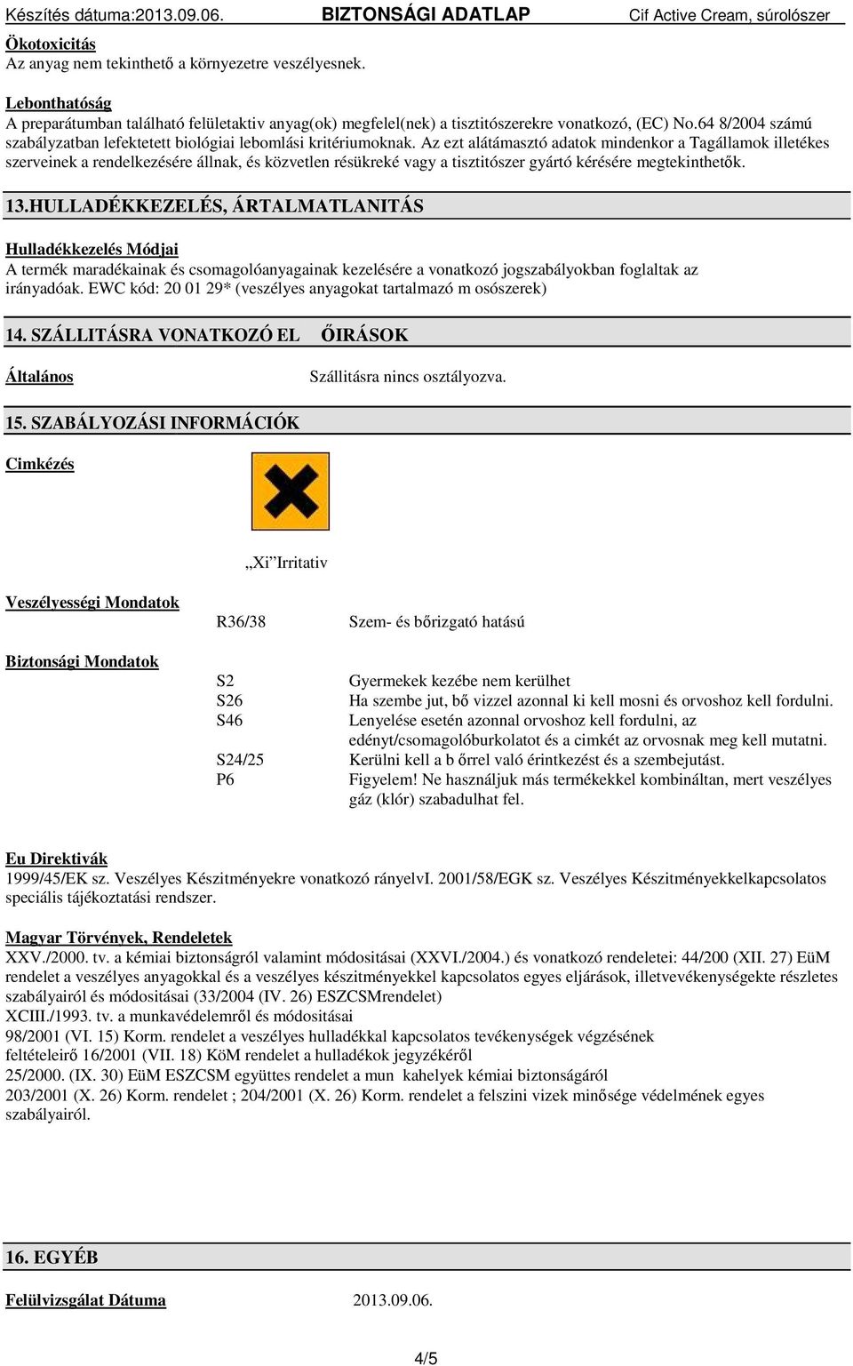 Az ezt alátámasztó adatok mindenkor a Tagállamok illetékes szerveinek a rendelkezésére állnak, és közvetlen résükreké vagy a tisztitószer gyártó kérésére megtekinthetők. 13.