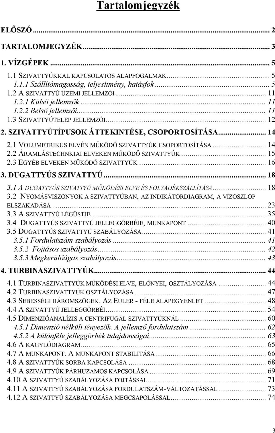 .. 5.3 EGYÉB ELVEKEN MŰKÖDŐ SZIVATTYÚK... 6 3. DUGATTYÚS SZIVATTYÚ... 8 3. A DUGATTYÚS SZIVATTYÚ MŰKÖDÉSI ELVE ÉS FOLYADÉKSZÁLLÍTÁSA... 8 3. NYOMÁSVISZONYOK A SZIVATTYÚBAN, AZ INDIKÁTORDIAGRAM, A VÍZOSZLOP ELSZAKADÁSA.