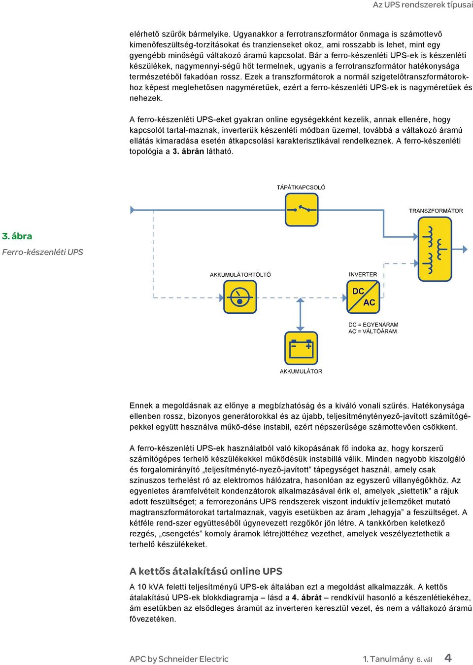 Bár a ferro-készenléti UPS-ek is készenléti készülékek, nagymennyi-ségű hőt termelnek, ugyanis a ferrotranszformátor hatékonysága természetéből fakadóan rossz.