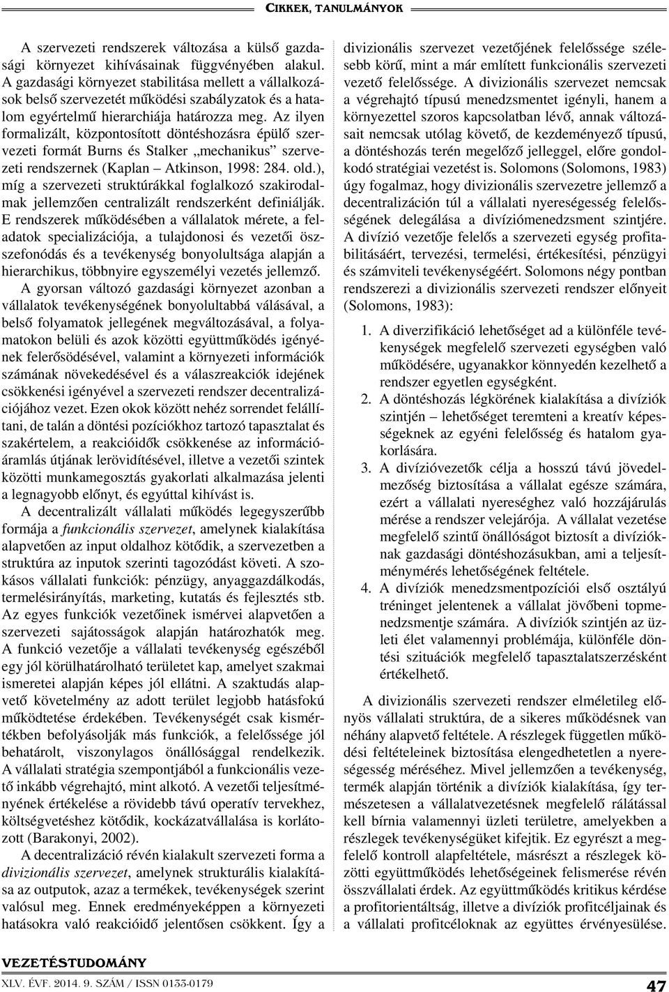 Az ilyen formalizált, központosított döntéshozásra épülő szervezeti formát Burns és Stalker mechanikus szervezeti rendszernek (Kaplan Atkinson, 1998: 284. old.