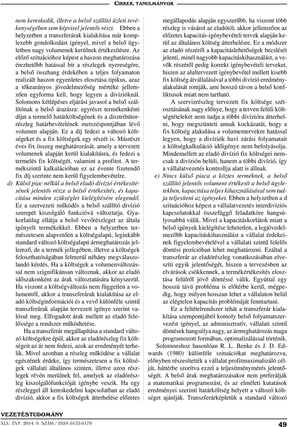 Az előző szituációhoz képest a haszon meghatározása érezhetőbb hatással bír a részlegek nyereségére, a belső összhang érdekében a teljes folyamaton realizált haszon egyenletes elosztása tipikus, azaz