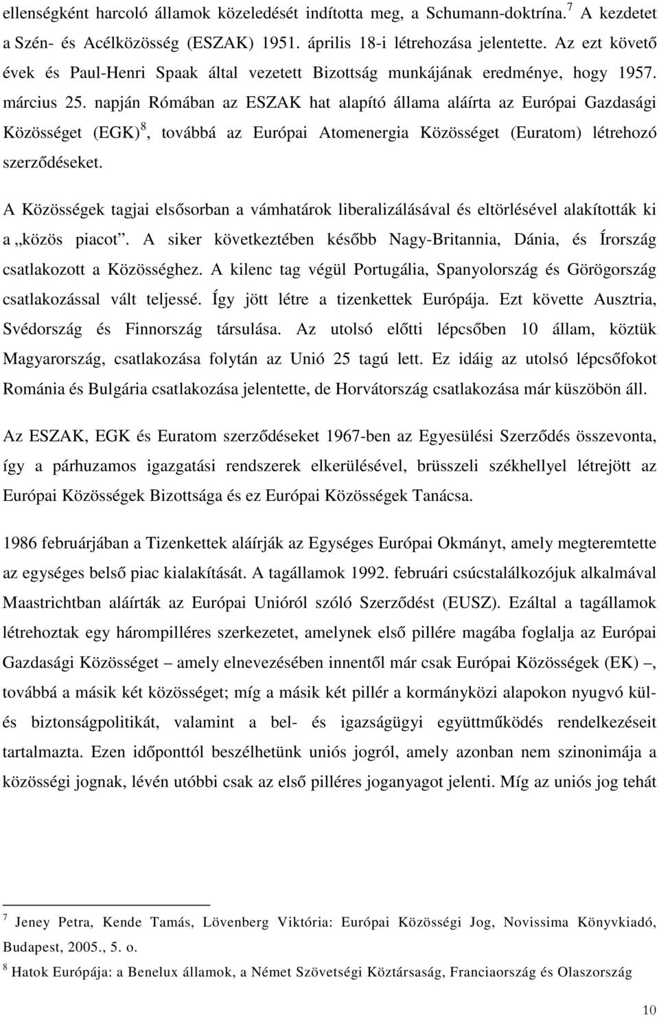 napján Rómában az ESZAK hat alapító állama aláírta az Európai Gazdasági Közösséget (EGK) 8, továbbá az Európai Atomenergia Közösséget (Euratom) létrehozó szerződéseket.