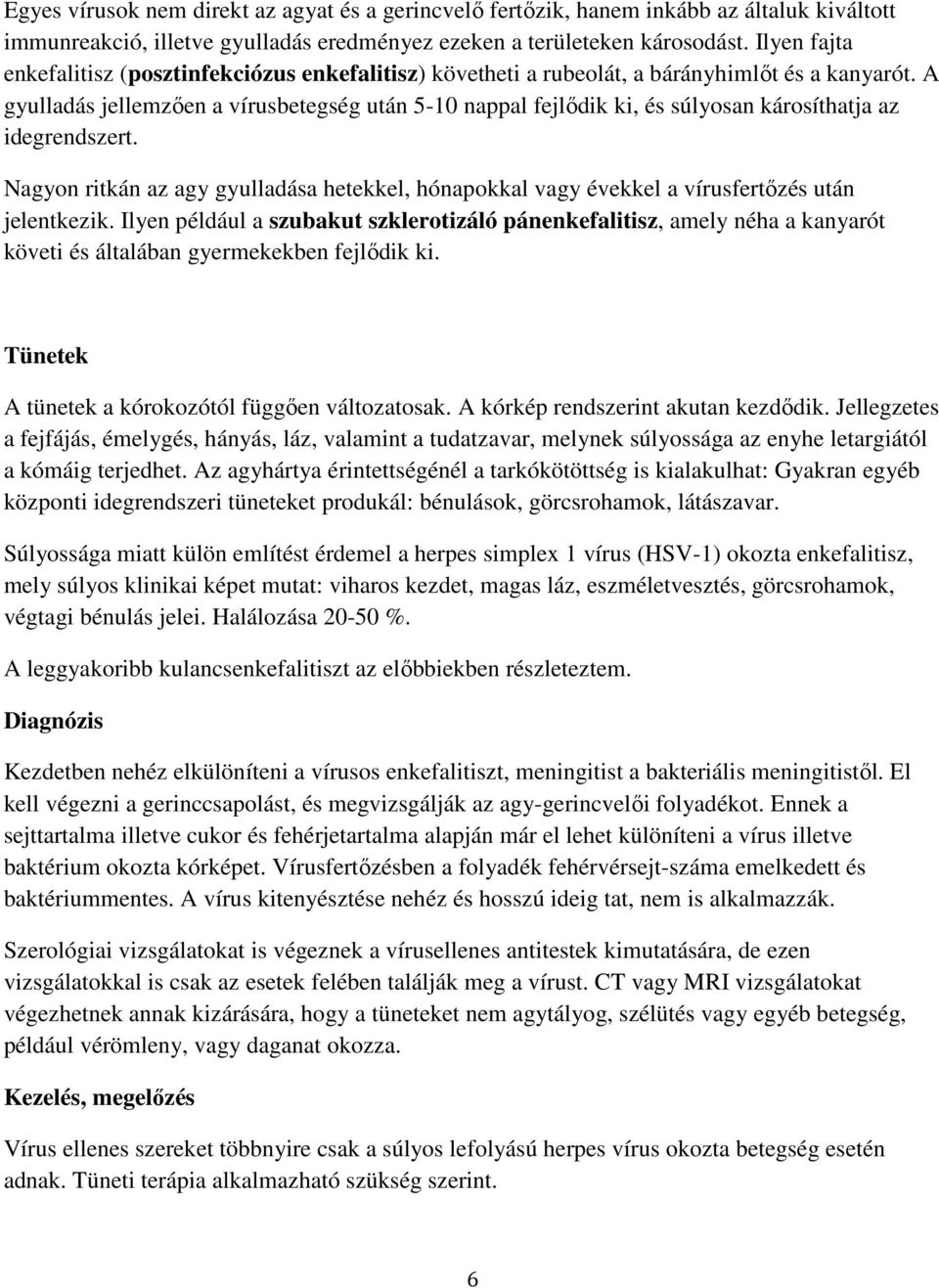 A gyulladás jellemzően a vírusbetegség után 5-10 nappal fejlődik ki, és súlyosan károsíthatja az idegrendszert.