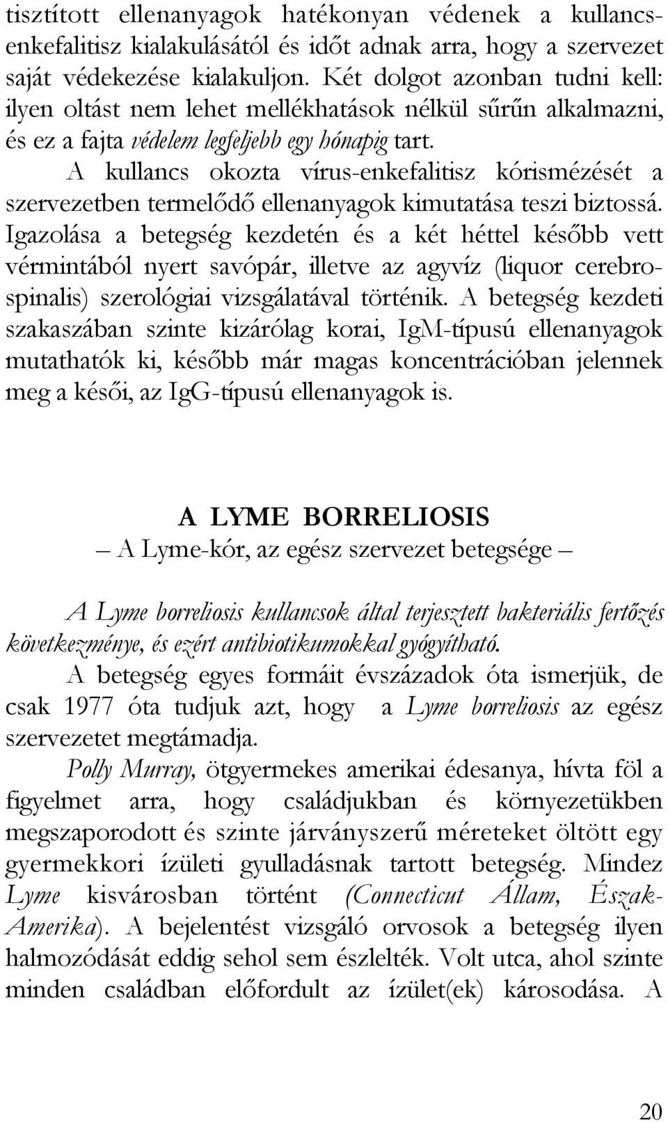 A kullancs okozta vírus-enkefalitisz kórismézését a szervezetben termelődő ellenanyagok kimutatása teszi biztossá.