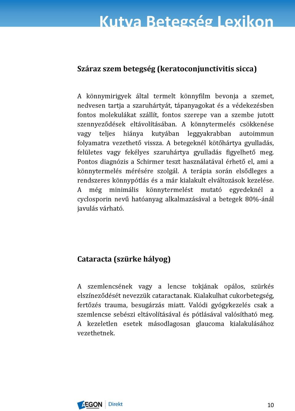 A betegeknél kötőhártya gyulladás, felületes vagy fekélyes szaruhártya gyulladás figyelhető meg. Pontos diagnózis a Schirmer teszt használatával érhető el, ami a könnytermelés mérésére szolgál.