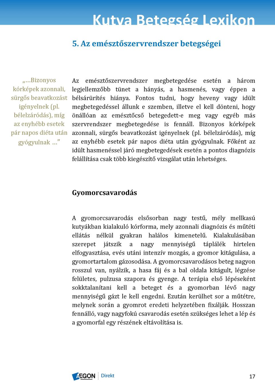 Fontos tudni, hogy heveny vagy idült megbetegedéssel állunk e szemben, illetve el kell dönteni, hogy önállóan az emésztőcső betegedett-e meg vagy egyéb más szervrendszer megbetegedése is fennáll.