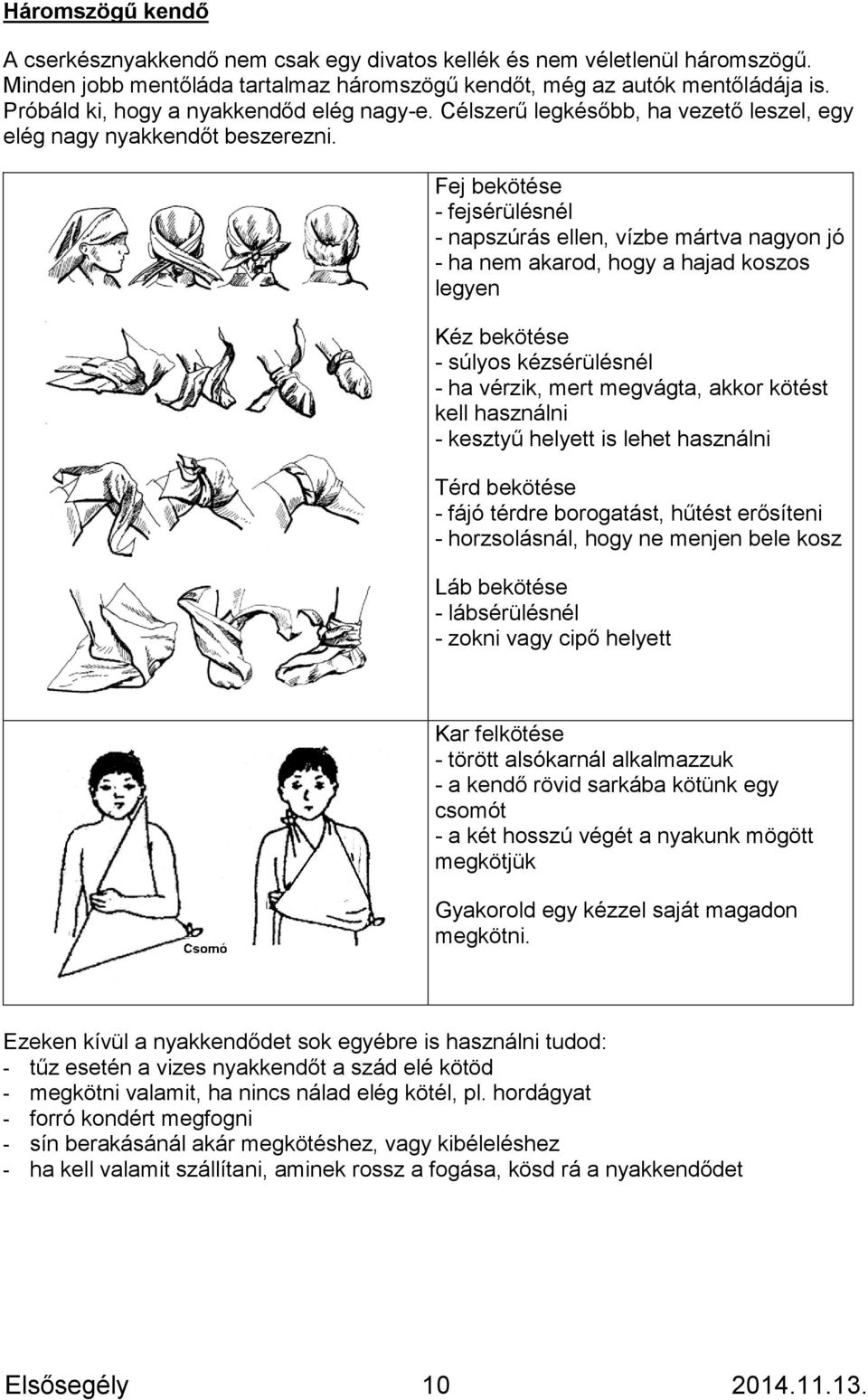 Fej bekötése - fejsérülésnél - napszúrás ellen, vízbe mártva nagyon jó - ha nem akarod, hogy a hajad koszos legyen Kéz bekötése - súlyos kézsérülésnél - ha vérzik, mert megvágta, akkor kötést kell