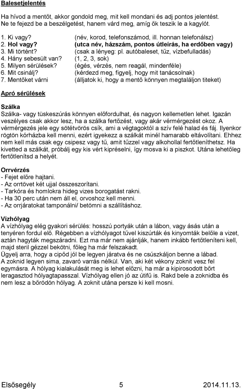 Hány sebesült van? (1, 2, 3, sok) 5. Milyen sérülések? (égés, vérzés, nem reagál, mindenféle) 6. Mit csinálj? (kérdezd meg, figyelj, hogy mit tanácsolnak) 7.